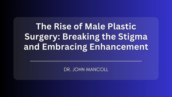 The Rise of Male Plastic Surgery: Breaking the Stigma and Embracing Enhancement